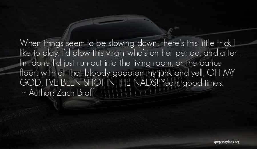 Zach Braff Quotes: When Things Seem To Be Slowing Down, There's This Little Trick I Like To Play. I'd Plow This Virgin Who's