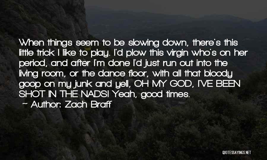 Zach Braff Quotes: When Things Seem To Be Slowing Down, There's This Little Trick I Like To Play. I'd Plow This Virgin Who's