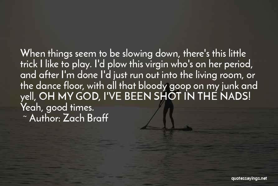 Zach Braff Quotes: When Things Seem To Be Slowing Down, There's This Little Trick I Like To Play. I'd Plow This Virgin Who's