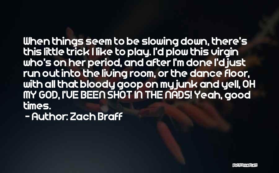 Zach Braff Quotes: When Things Seem To Be Slowing Down, There's This Little Trick I Like To Play. I'd Plow This Virgin Who's