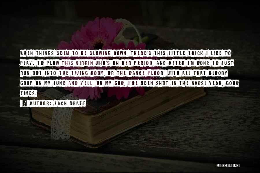 Zach Braff Quotes: When Things Seem To Be Slowing Down, There's This Little Trick I Like To Play. I'd Plow This Virgin Who's