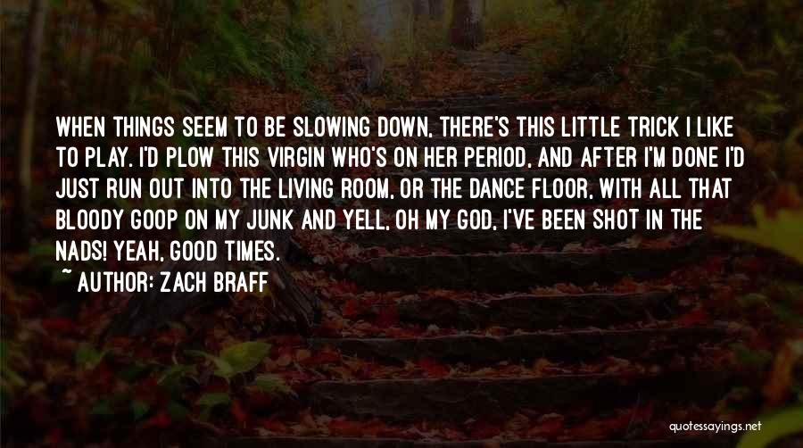 Zach Braff Quotes: When Things Seem To Be Slowing Down, There's This Little Trick I Like To Play. I'd Plow This Virgin Who's