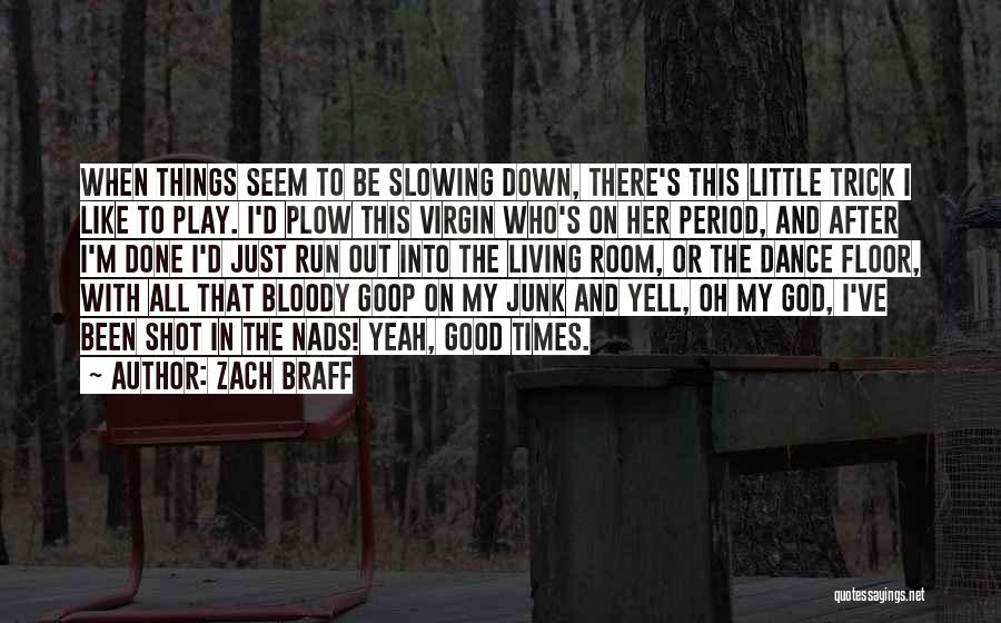 Zach Braff Quotes: When Things Seem To Be Slowing Down, There's This Little Trick I Like To Play. I'd Plow This Virgin Who's