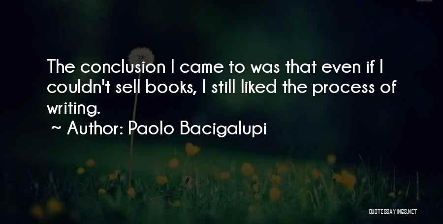 Paolo Bacigalupi Quotes: The Conclusion I Came To Was That Even If I Couldn't Sell Books, I Still Liked The Process Of Writing.