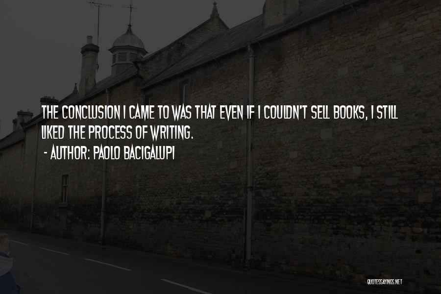 Paolo Bacigalupi Quotes: The Conclusion I Came To Was That Even If I Couldn't Sell Books, I Still Liked The Process Of Writing.