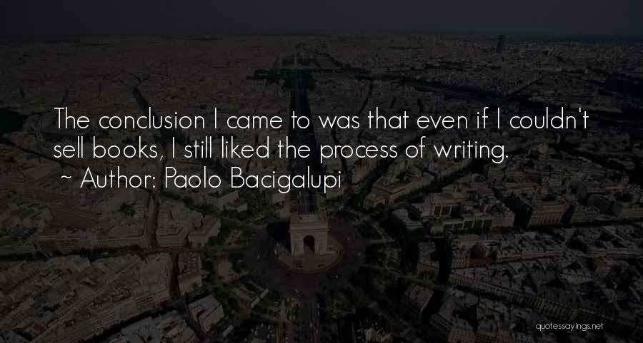 Paolo Bacigalupi Quotes: The Conclusion I Came To Was That Even If I Couldn't Sell Books, I Still Liked The Process Of Writing.