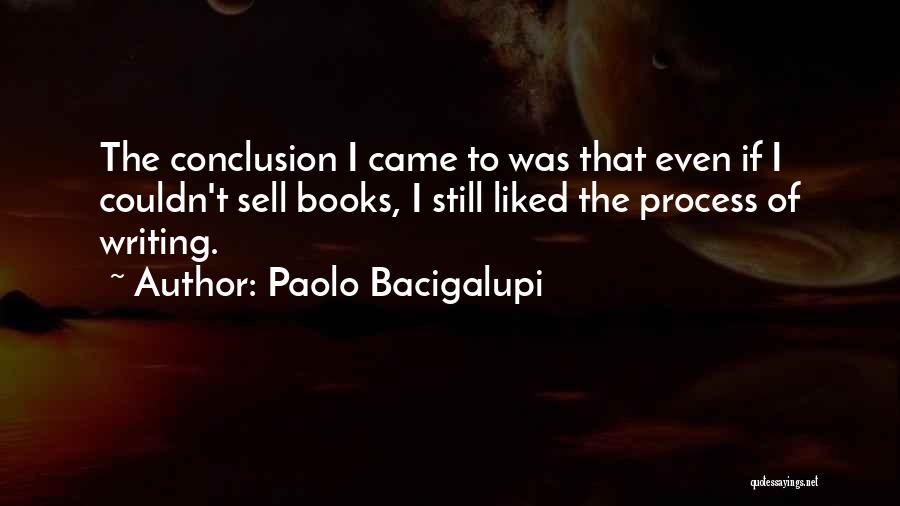 Paolo Bacigalupi Quotes: The Conclusion I Came To Was That Even If I Couldn't Sell Books, I Still Liked The Process Of Writing.