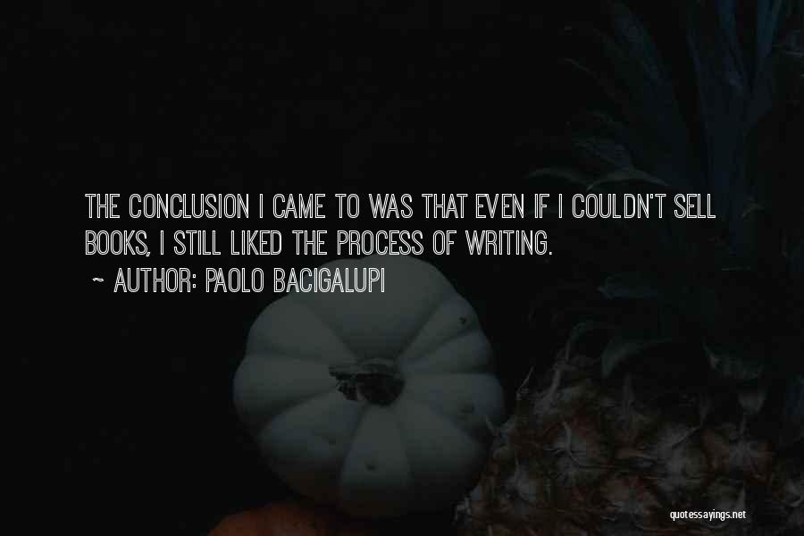 Paolo Bacigalupi Quotes: The Conclusion I Came To Was That Even If I Couldn't Sell Books, I Still Liked The Process Of Writing.