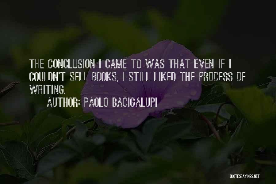 Paolo Bacigalupi Quotes: The Conclusion I Came To Was That Even If I Couldn't Sell Books, I Still Liked The Process Of Writing.