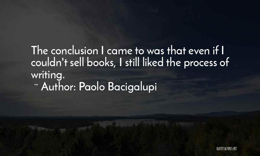 Paolo Bacigalupi Quotes: The Conclusion I Came To Was That Even If I Couldn't Sell Books, I Still Liked The Process Of Writing.