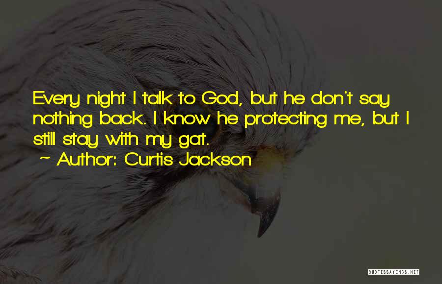 Curtis Jackson Quotes: Every Night I Talk To God, But He Don't Say Nothing Back. I Know He Protecting Me, But I Still