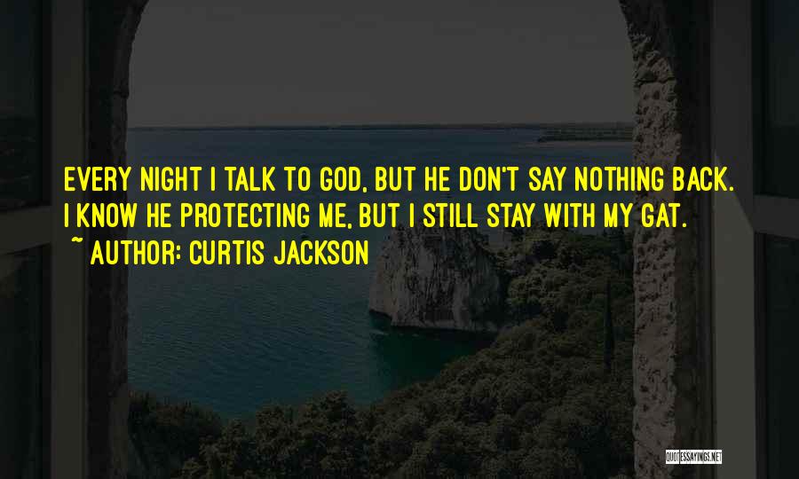 Curtis Jackson Quotes: Every Night I Talk To God, But He Don't Say Nothing Back. I Know He Protecting Me, But I Still