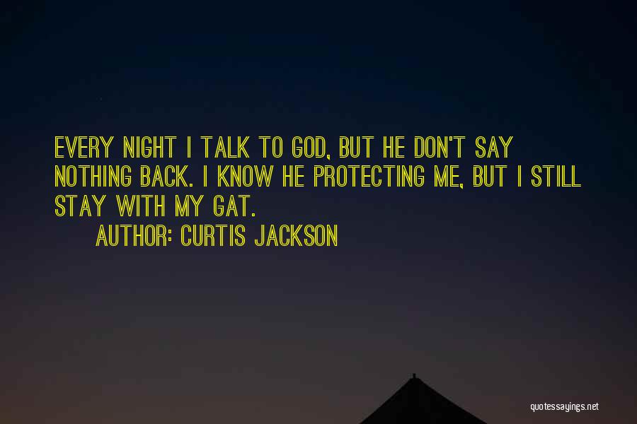 Curtis Jackson Quotes: Every Night I Talk To God, But He Don't Say Nothing Back. I Know He Protecting Me, But I Still