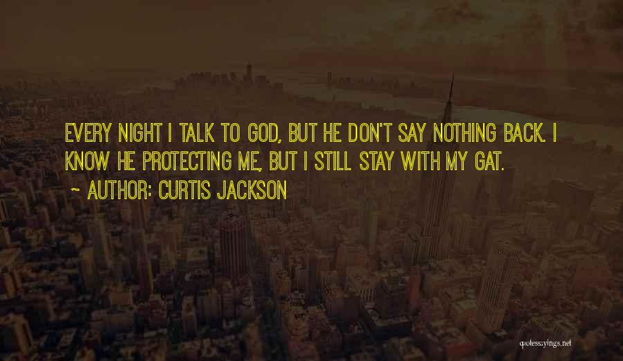 Curtis Jackson Quotes: Every Night I Talk To God, But He Don't Say Nothing Back. I Know He Protecting Me, But I Still