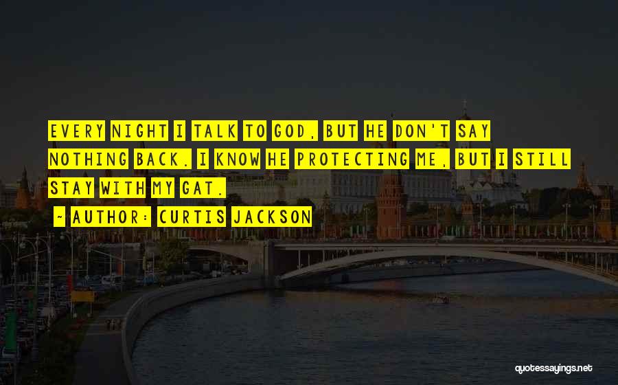 Curtis Jackson Quotes: Every Night I Talk To God, But He Don't Say Nothing Back. I Know He Protecting Me, But I Still