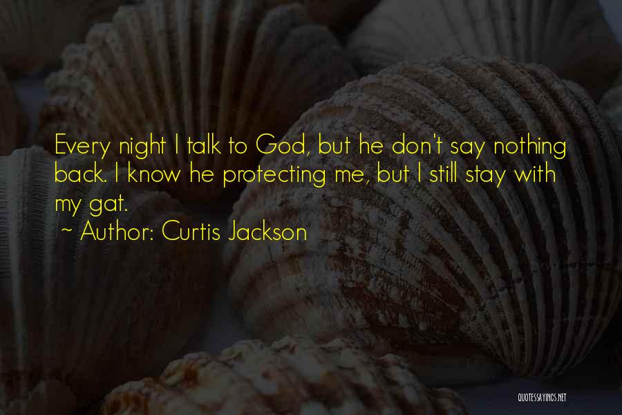 Curtis Jackson Quotes: Every Night I Talk To God, But He Don't Say Nothing Back. I Know He Protecting Me, But I Still