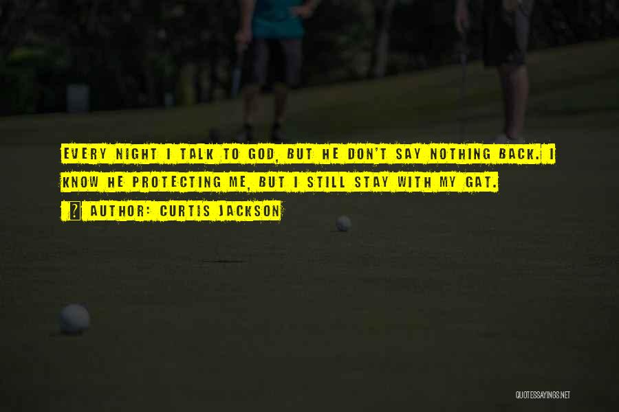 Curtis Jackson Quotes: Every Night I Talk To God, But He Don't Say Nothing Back. I Know He Protecting Me, But I Still
