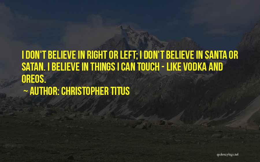Christopher Titus Quotes: I Don't Believe In Right Or Left; I Don't Believe In Santa Or Satan. I Believe In Things I Can