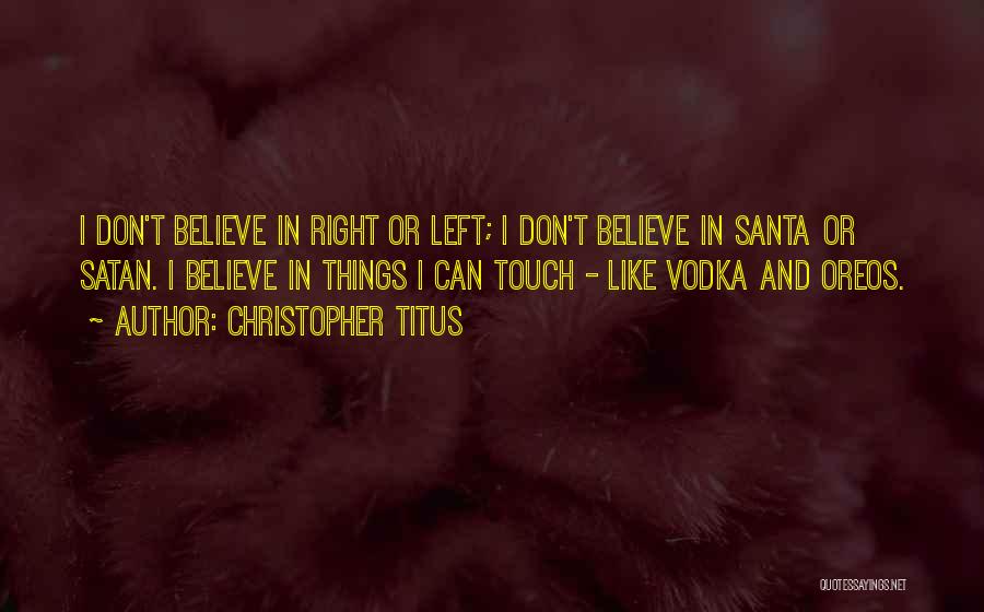 Christopher Titus Quotes: I Don't Believe In Right Or Left; I Don't Believe In Santa Or Satan. I Believe In Things I Can