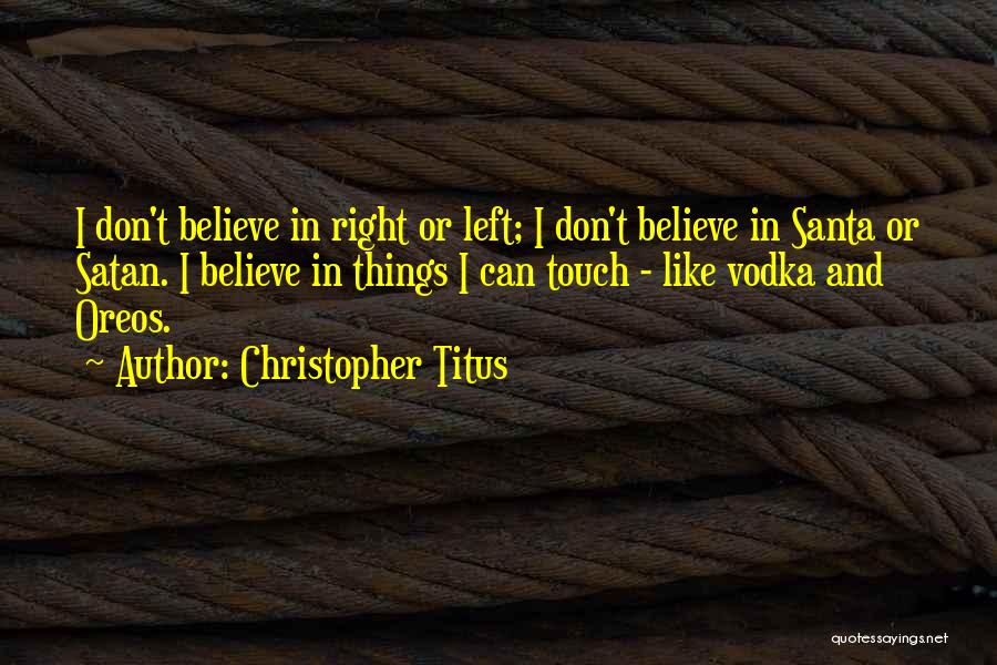 Christopher Titus Quotes: I Don't Believe In Right Or Left; I Don't Believe In Santa Or Satan. I Believe In Things I Can
