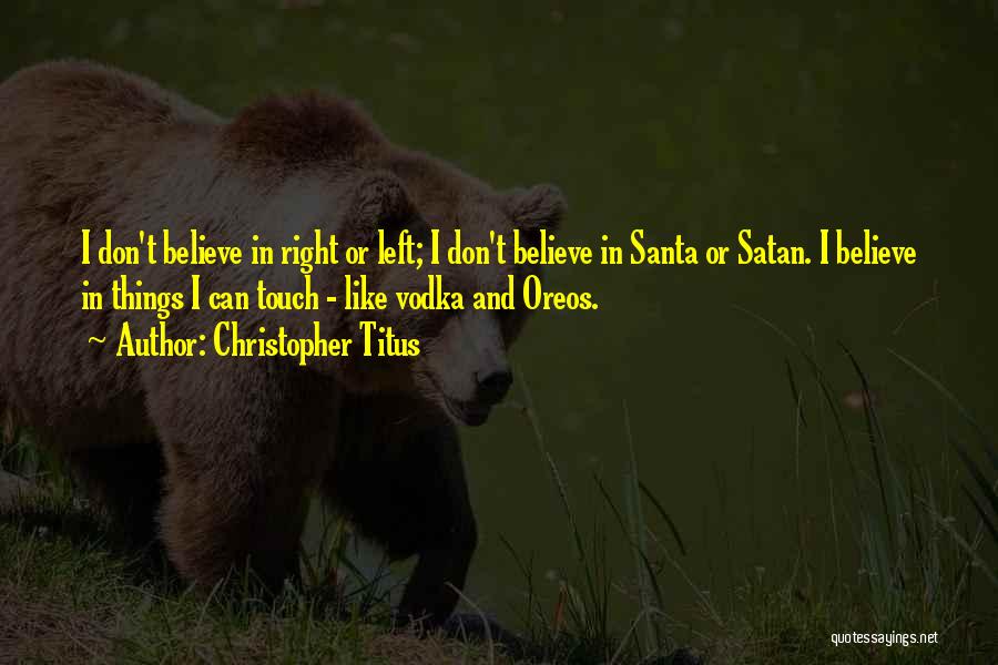 Christopher Titus Quotes: I Don't Believe In Right Or Left; I Don't Believe In Santa Or Satan. I Believe In Things I Can
