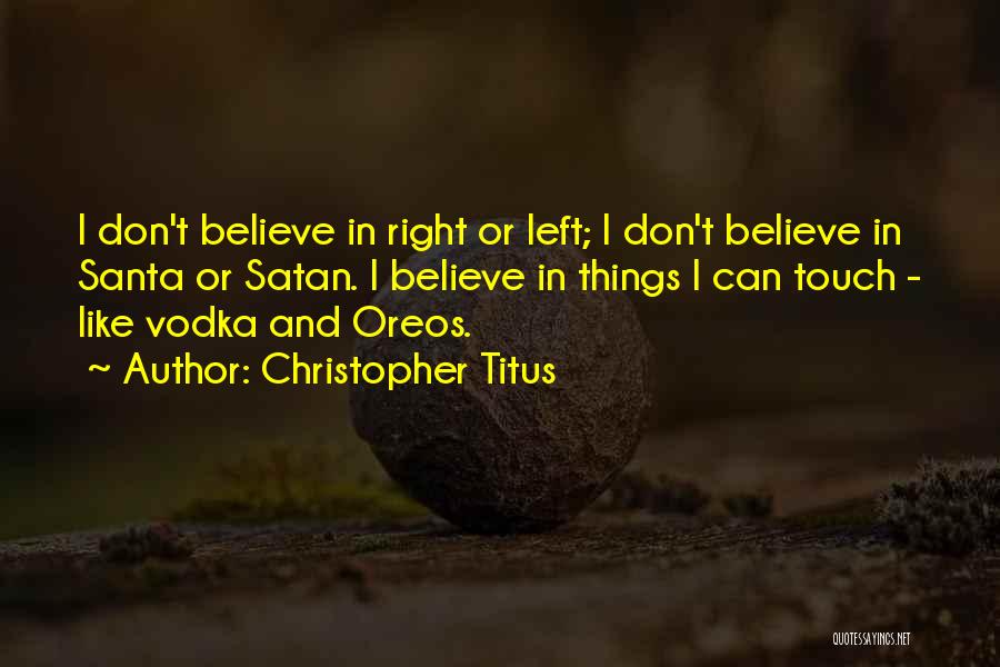 Christopher Titus Quotes: I Don't Believe In Right Or Left; I Don't Believe In Santa Or Satan. I Believe In Things I Can