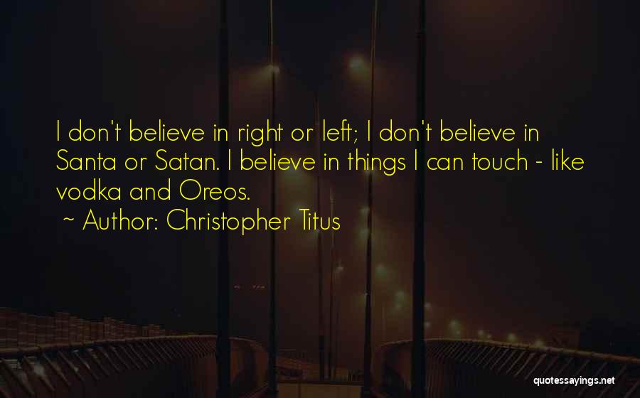 Christopher Titus Quotes: I Don't Believe In Right Or Left; I Don't Believe In Santa Or Satan. I Believe In Things I Can
