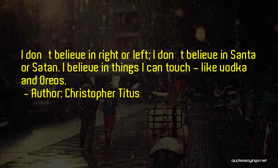 Christopher Titus Quotes: I Don't Believe In Right Or Left; I Don't Believe In Santa Or Satan. I Believe In Things I Can