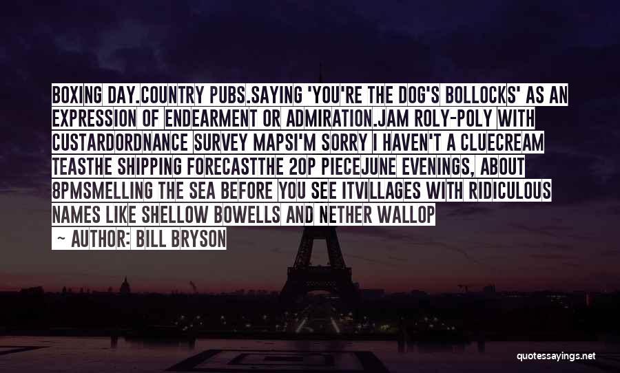 Bill Bryson Quotes: Boxing Day.country Pubs.saying 'you're The Dog's Bollocks' As An Expression Of Endearment Or Admiration.jam Roly-poly With Custardordnance Survey Mapsi'm Sorry