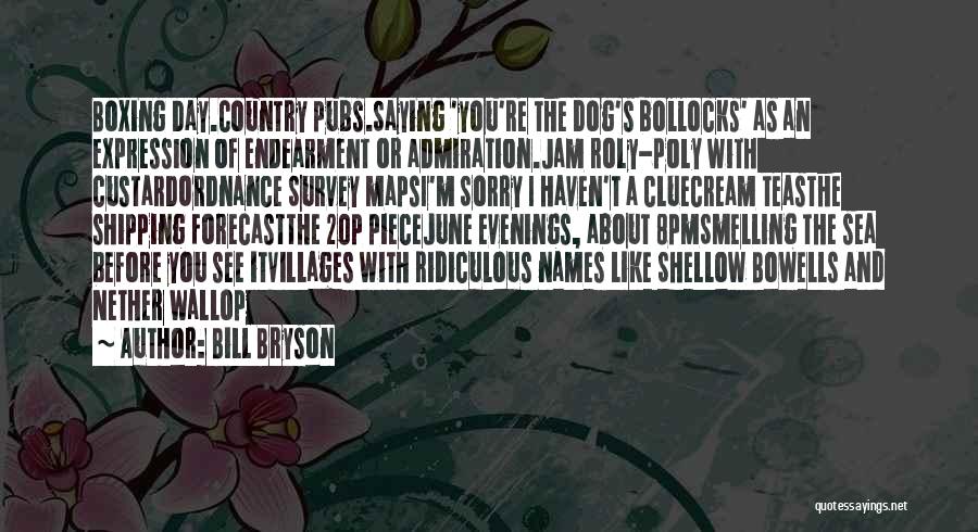 Bill Bryson Quotes: Boxing Day.country Pubs.saying 'you're The Dog's Bollocks' As An Expression Of Endearment Or Admiration.jam Roly-poly With Custardordnance Survey Mapsi'm Sorry