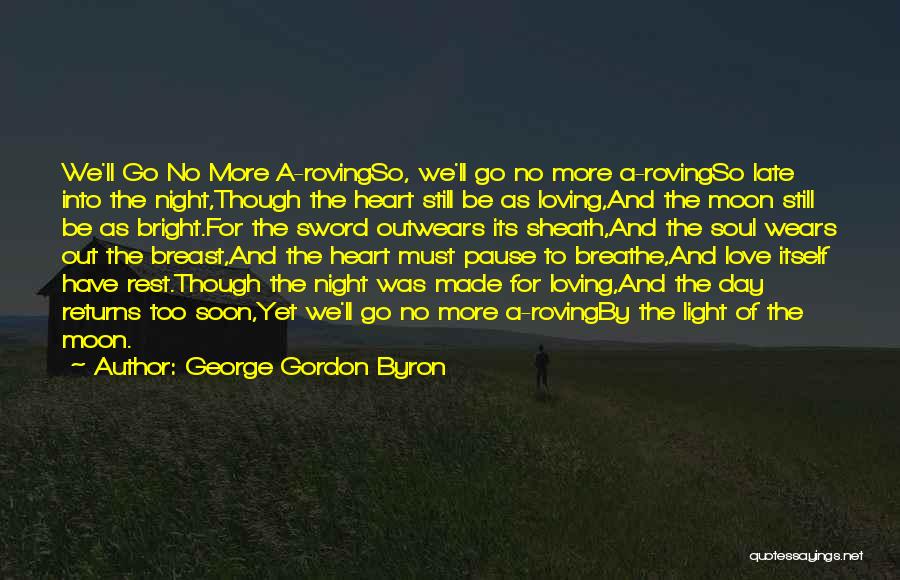 George Gordon Byron Quotes: We'll Go No More A-rovingso, We'll Go No More A-rovingso Late Into The Night,though The Heart Still Be As Loving,and