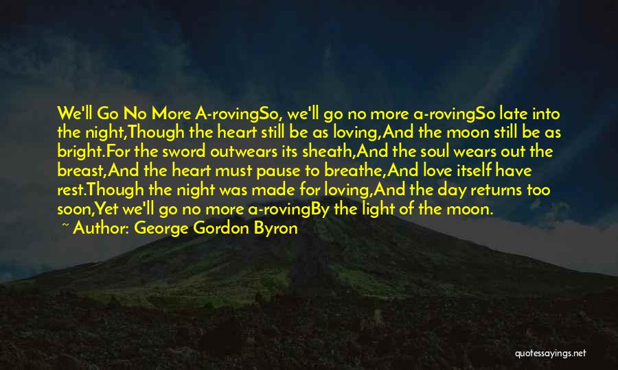 George Gordon Byron Quotes: We'll Go No More A-rovingso, We'll Go No More A-rovingso Late Into The Night,though The Heart Still Be As Loving,and