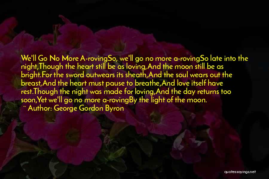 George Gordon Byron Quotes: We'll Go No More A-rovingso, We'll Go No More A-rovingso Late Into The Night,though The Heart Still Be As Loving,and