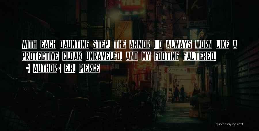 E.R. Pierce Quotes: With Each Daunting Step, The Armor I'd Always Worn Like A Protective Cloak Unraveled, And My Footing Faltered.