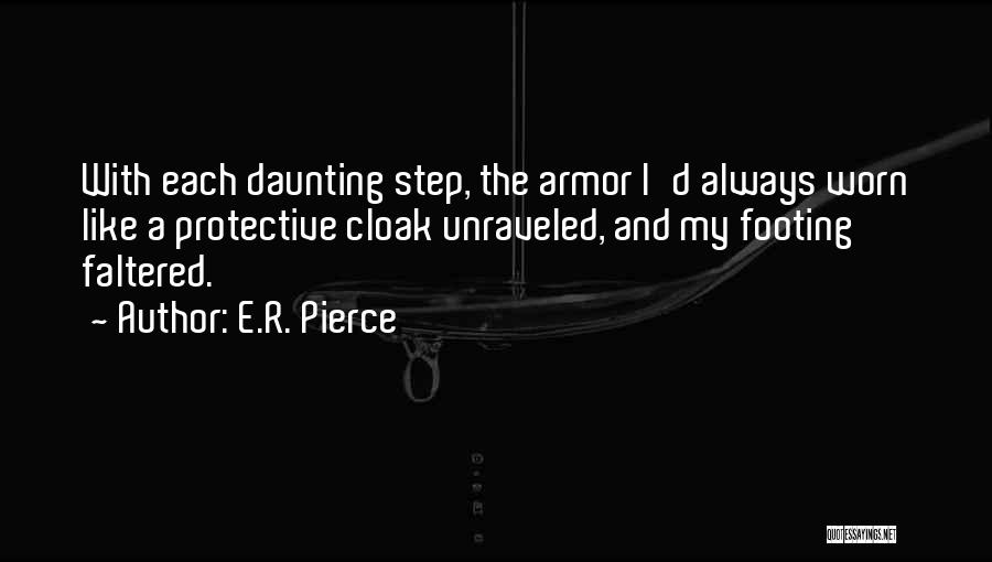 E.R. Pierce Quotes: With Each Daunting Step, The Armor I'd Always Worn Like A Protective Cloak Unraveled, And My Footing Faltered.