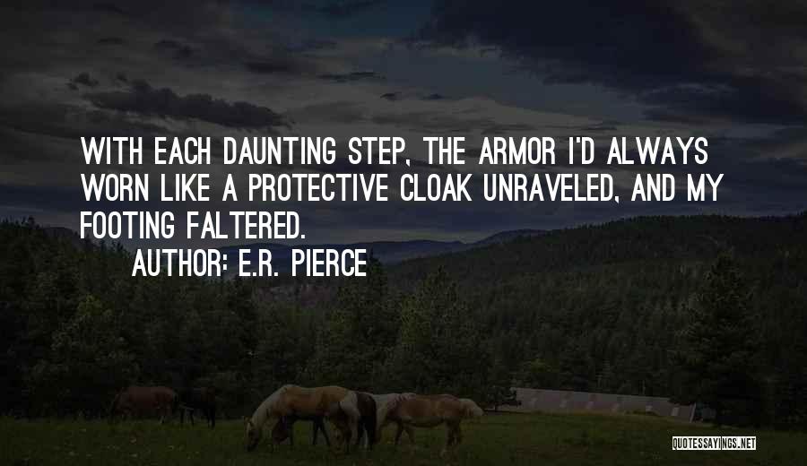 E.R. Pierce Quotes: With Each Daunting Step, The Armor I'd Always Worn Like A Protective Cloak Unraveled, And My Footing Faltered.