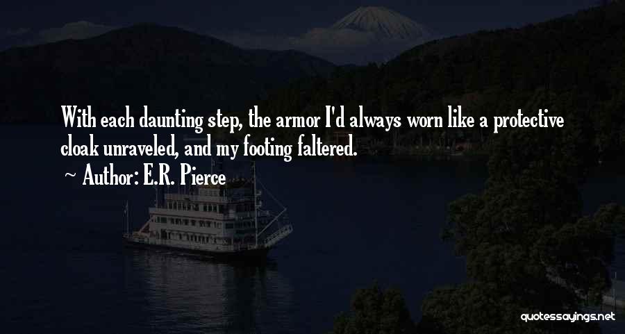 E.R. Pierce Quotes: With Each Daunting Step, The Armor I'd Always Worn Like A Protective Cloak Unraveled, And My Footing Faltered.