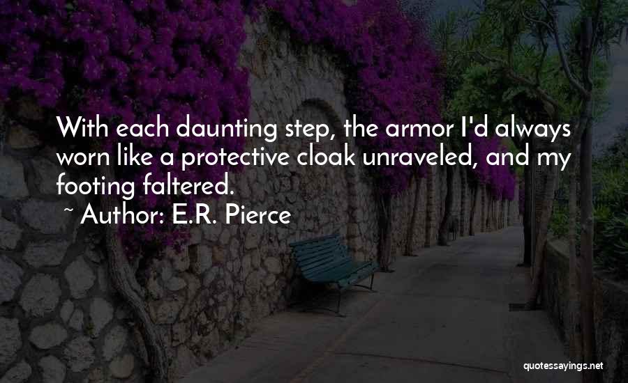 E.R. Pierce Quotes: With Each Daunting Step, The Armor I'd Always Worn Like A Protective Cloak Unraveled, And My Footing Faltered.