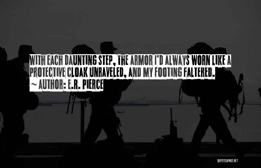 E.R. Pierce Quotes: With Each Daunting Step, The Armor I'd Always Worn Like A Protective Cloak Unraveled, And My Footing Faltered.