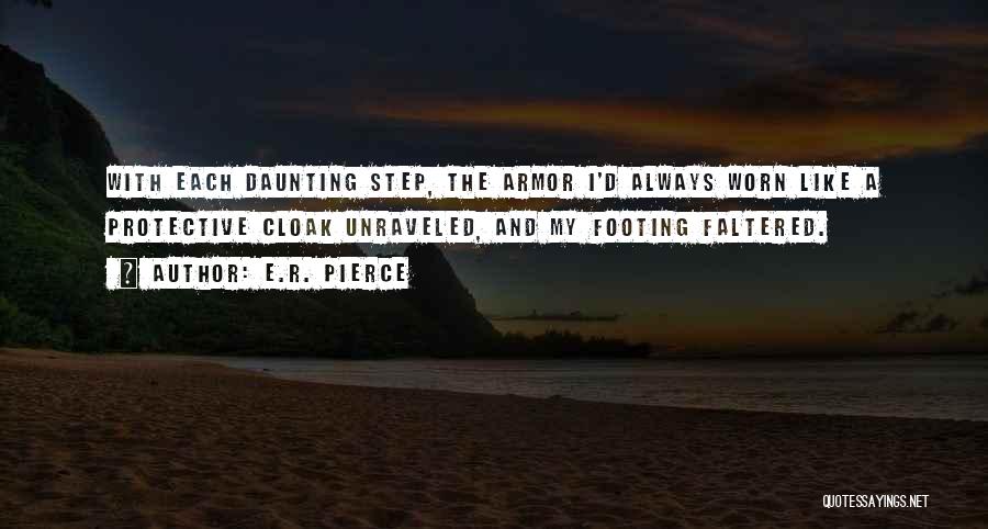 E.R. Pierce Quotes: With Each Daunting Step, The Armor I'd Always Worn Like A Protective Cloak Unraveled, And My Footing Faltered.