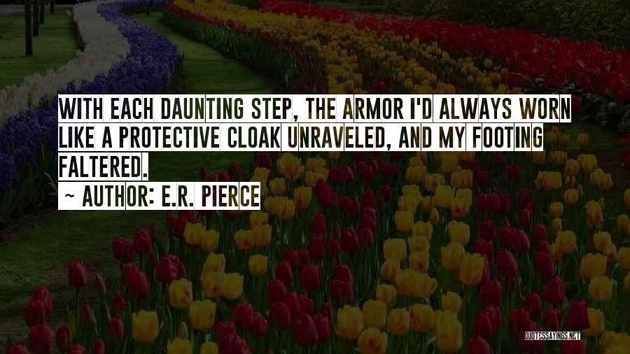 E.R. Pierce Quotes: With Each Daunting Step, The Armor I'd Always Worn Like A Protective Cloak Unraveled, And My Footing Faltered.