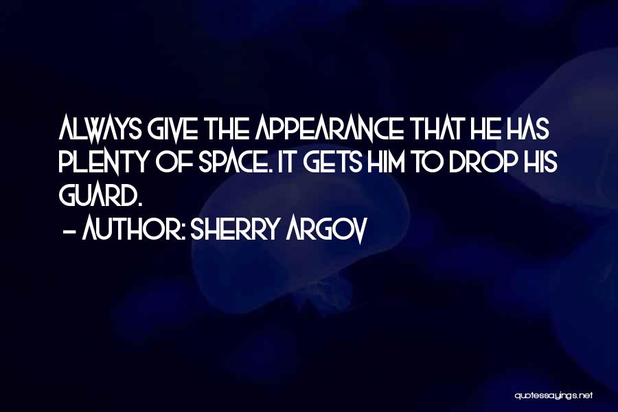 Sherry Argov Quotes: Always Give The Appearance That He Has Plenty Of Space. It Gets Him To Drop His Guard.
