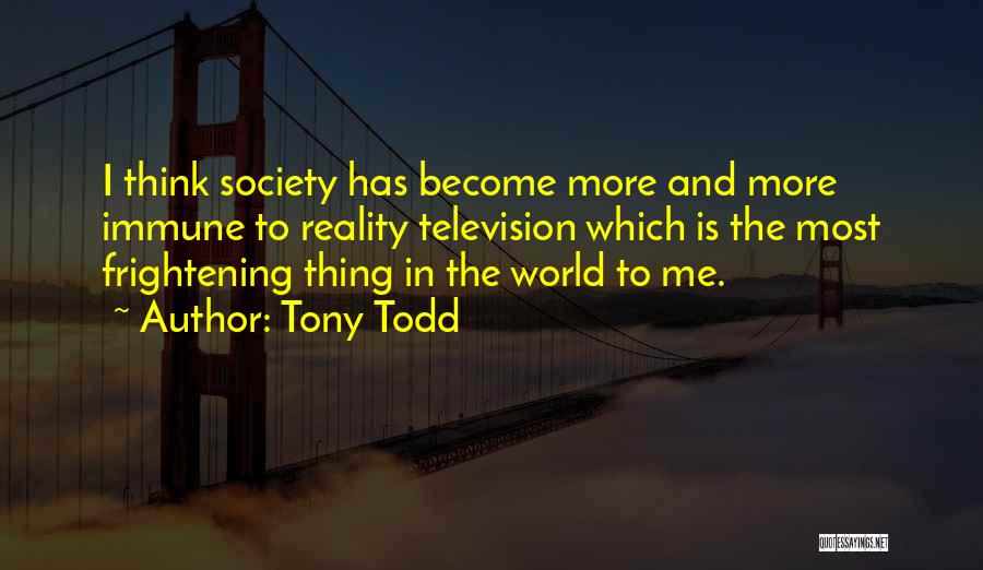 Tony Todd Quotes: I Think Society Has Become More And More Immune To Reality Television Which Is The Most Frightening Thing In The