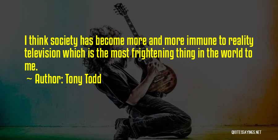 Tony Todd Quotes: I Think Society Has Become More And More Immune To Reality Television Which Is The Most Frightening Thing In The
