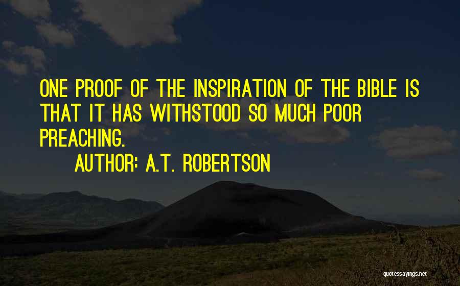 A.T. Robertson Quotes: One Proof Of The Inspiration Of The Bible Is That It Has Withstood So Much Poor Preaching.
