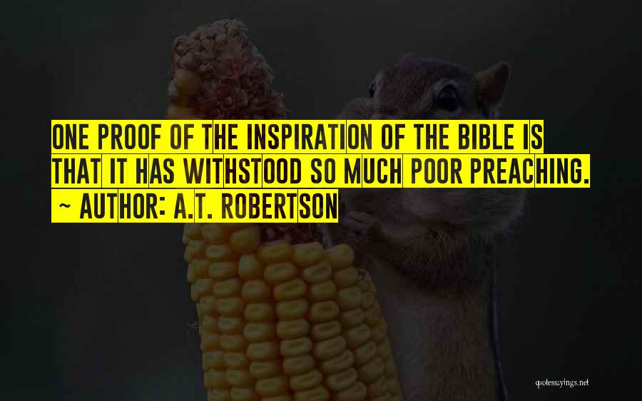 A.T. Robertson Quotes: One Proof Of The Inspiration Of The Bible Is That It Has Withstood So Much Poor Preaching.