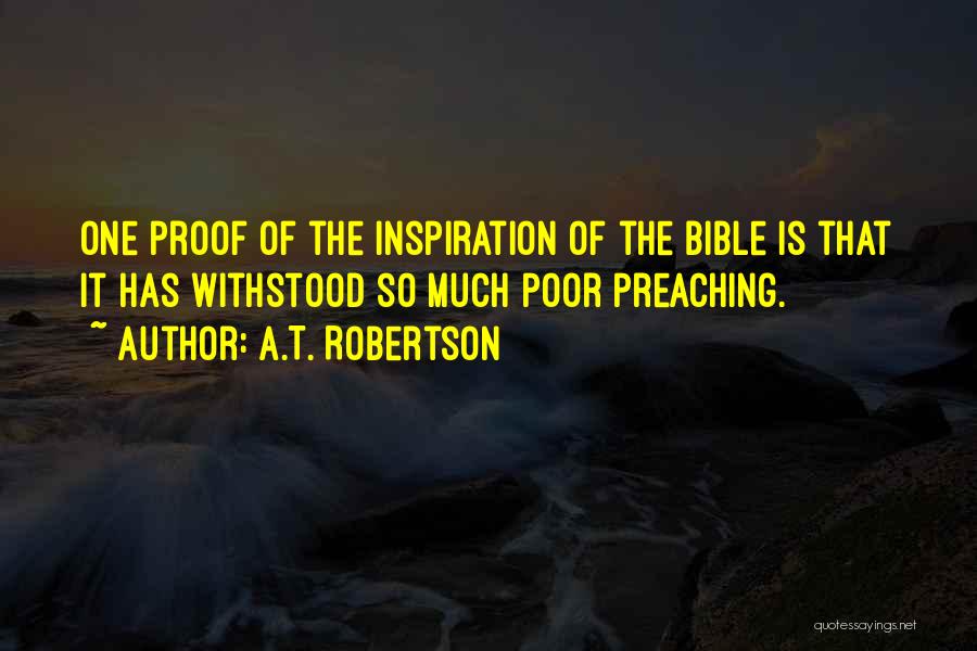 A.T. Robertson Quotes: One Proof Of The Inspiration Of The Bible Is That It Has Withstood So Much Poor Preaching.