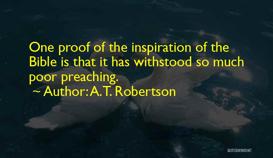 A.T. Robertson Quotes: One Proof Of The Inspiration Of The Bible Is That It Has Withstood So Much Poor Preaching.