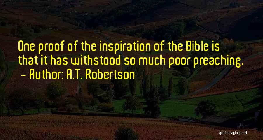 A.T. Robertson Quotes: One Proof Of The Inspiration Of The Bible Is That It Has Withstood So Much Poor Preaching.