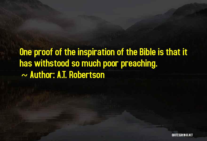 A.T. Robertson Quotes: One Proof Of The Inspiration Of The Bible Is That It Has Withstood So Much Poor Preaching.